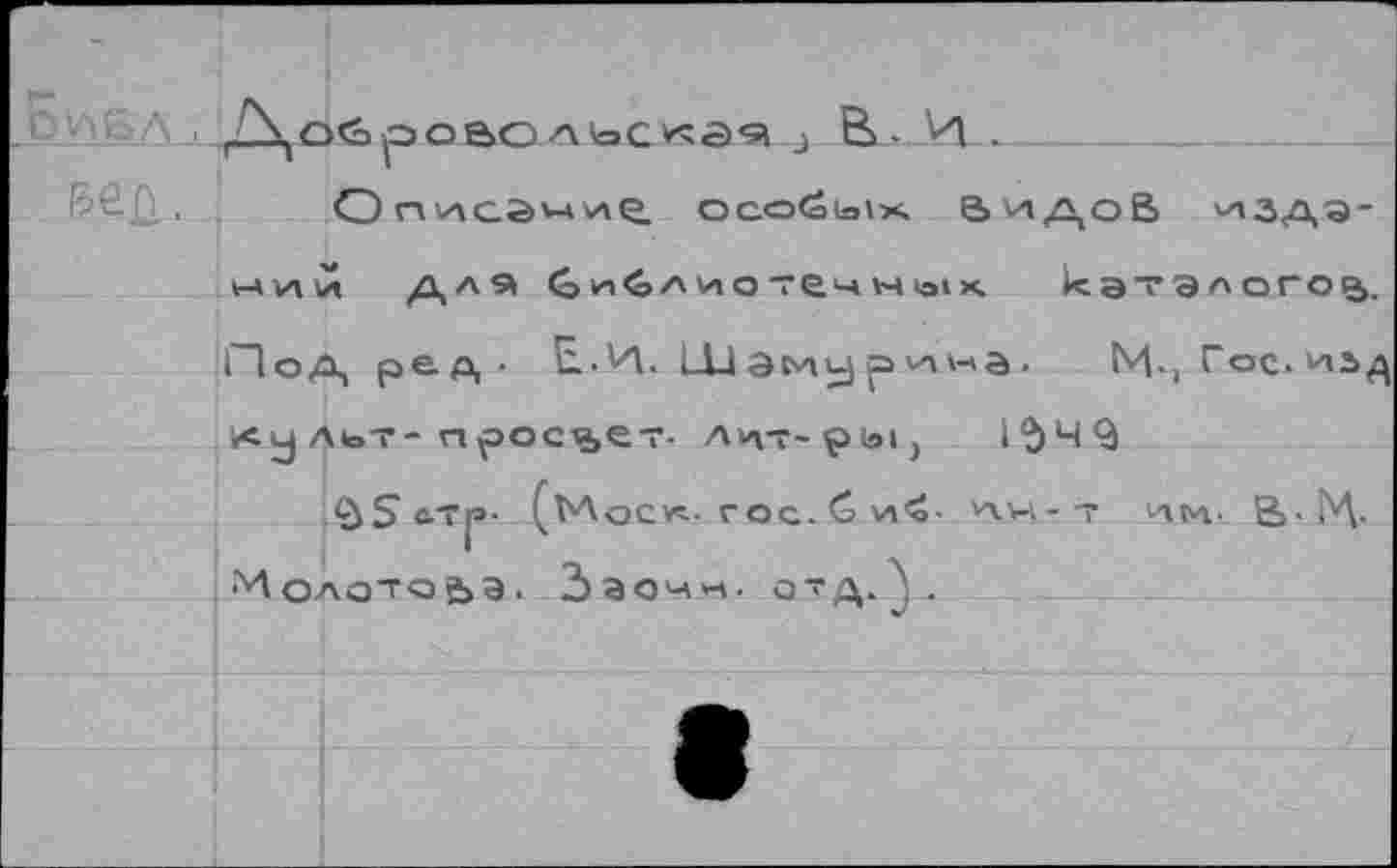 ﻿Дойроасльс'<а?1 особых видов издэ-ЫУ1М /\л9>	Ч1<>А V» О течн 1э1 X.	к эт э Л ОГОВ.
Под ре д • Е.И. Шаму рина. М-> Гос. иьд Культ-просвет, лц-г-ры, IЪ Ч 9
§5 с.тр- (Моск- гос.Си^- ЛИ-Т чЦц. В>-ГЛ-^олотоьэ. Заочч. отдД .